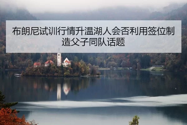布朗尼试训行情升温湖人会否利用签位制造父子同队话题