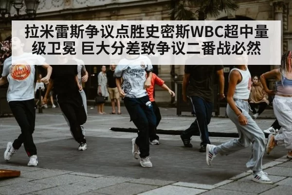 拉米雷斯争议点胜史密斯WBC超中量级卫冕 巨大分差致争议二番战必然