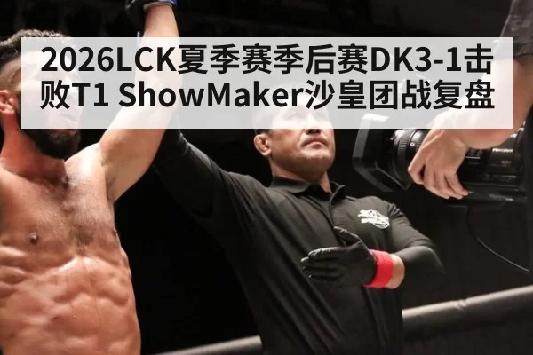 2026LCK夏季赛季后赛DK3-1击败T1 ShowMaker沙皇团战复盘