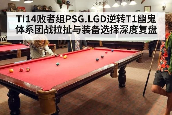 TI14败者组PSG.LGD逆转T1幽鬼体系团战拉扯与装备选择深度复盘