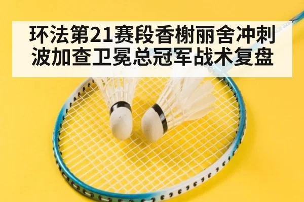 环法第21赛段香榭丽舍冲刺波加查卫冕总冠军战术复盘