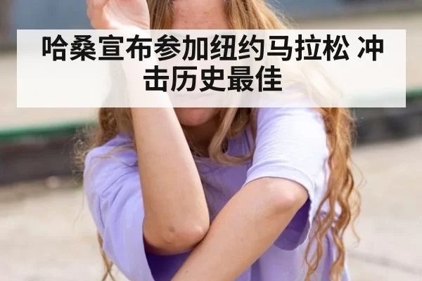 哈桑宣布参加纽约马拉松 冲击历史最佳
