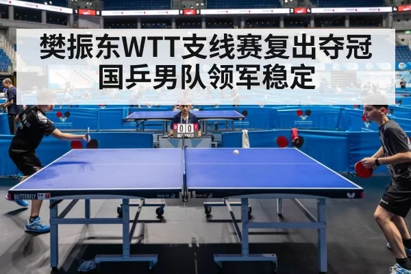 樊振东WTT支线赛复出夺冠 国乒男队领军稳定