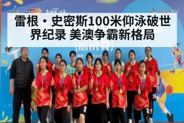 雷根·史密斯100米仰泳破世界纪录 美澳争霸新格局