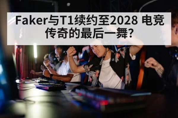 Faker与T1续约至2028 电竞传奇的最后一舞？