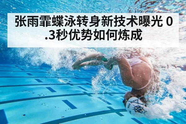 张雨霏蝶泳转身新技术曝光 0.3秒优势如何炼成