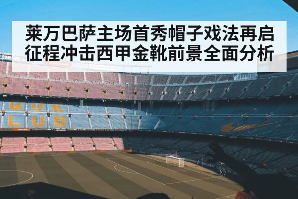 莱万巴萨主场首秀帽子戏法再启征程冲击西甲金靴前景全面分析