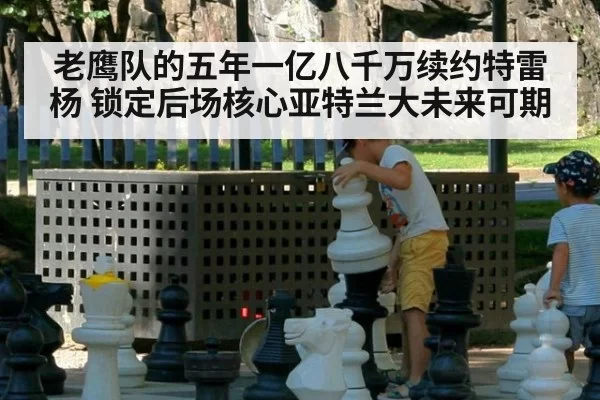 老鹰队的五年一亿八千万续约特雷杨 锁定后场核心亚特兰大未来可期